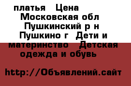 платья › Цена ­ 1 000 - Московская обл., Пушкинский р-н, Пушкино г. Дети и материнство » Детская одежда и обувь   